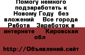 Помогу немного подзаработать к Новому Году, без вложений. - Все города Работа » Заработок в интернете   . Кировская обл.